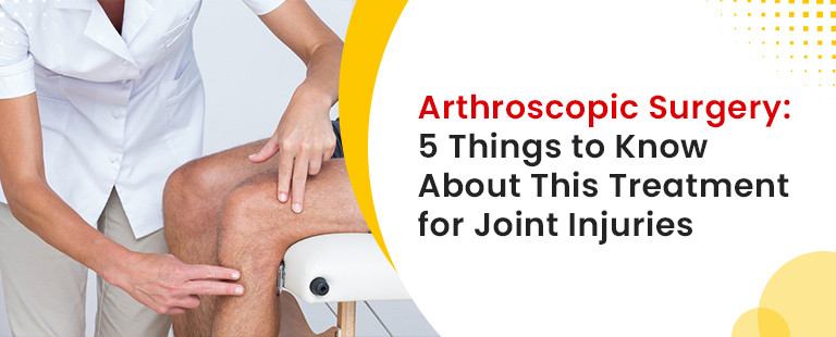 Arthroscopic Surgery 5 Things to Know About This Treatment for Joint Injuries